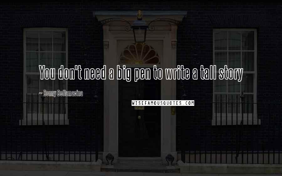 Benny Bellamacina Quotes: You don't need a big pen to write a tall story