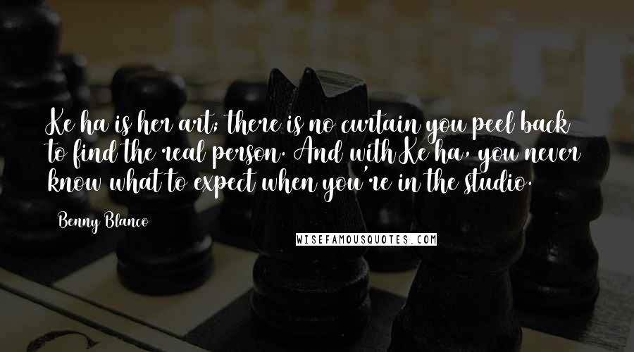 Benny Blanco Quotes: Ke$ha is her art; there is no curtain you peel back to find the real person. And with Ke$ha, you never know what to expect when you're in the studio.