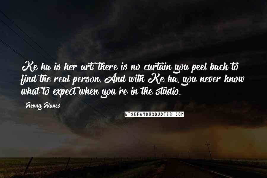 Benny Blanco Quotes: Ke$ha is her art; there is no curtain you peel back to find the real person. And with Ke$ha, you never know what to expect when you're in the studio.