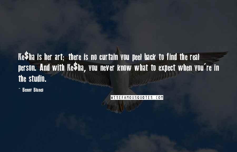Benny Blanco Quotes: Ke$ha is her art; there is no curtain you peel back to find the real person. And with Ke$ha, you never know what to expect when you're in the studio.
