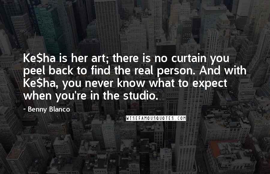 Benny Blanco Quotes: Ke$ha is her art; there is no curtain you peel back to find the real person. And with Ke$ha, you never know what to expect when you're in the studio.