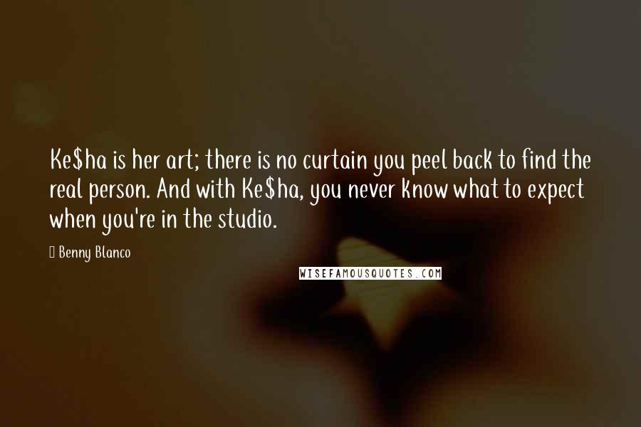 Benny Blanco Quotes: Ke$ha is her art; there is no curtain you peel back to find the real person. And with Ke$ha, you never know what to expect when you're in the studio.