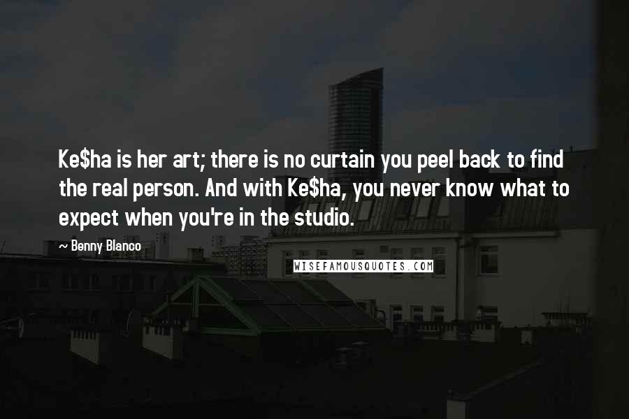 Benny Blanco Quotes: Ke$ha is her art; there is no curtain you peel back to find the real person. And with Ke$ha, you never know what to expect when you're in the studio.
