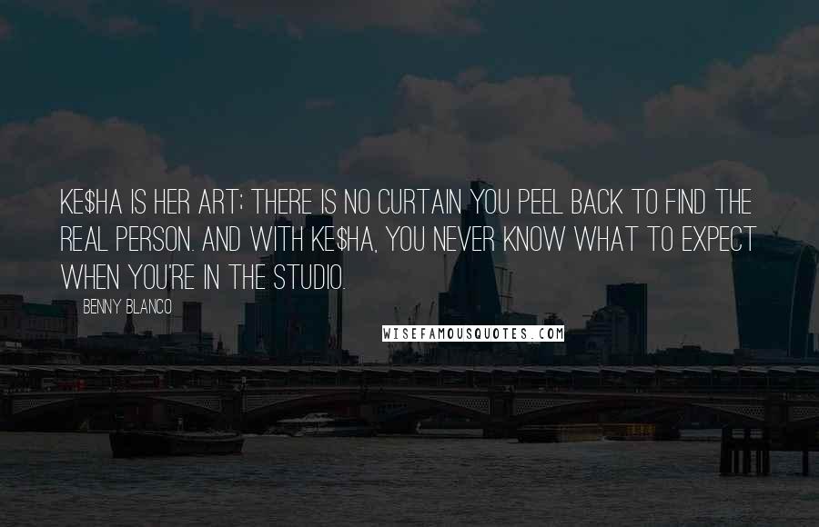 Benny Blanco Quotes: Ke$ha is her art; there is no curtain you peel back to find the real person. And with Ke$ha, you never know what to expect when you're in the studio.