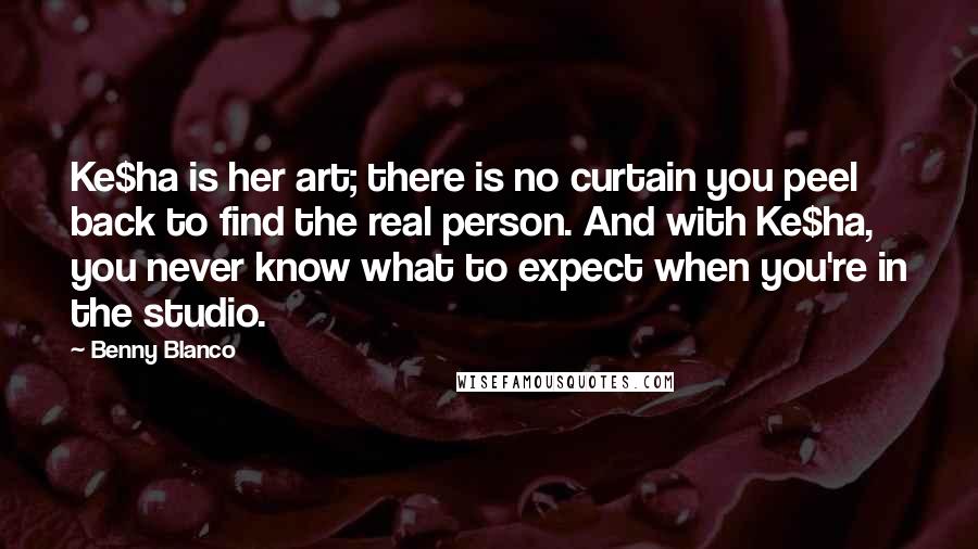 Benny Blanco Quotes: Ke$ha is her art; there is no curtain you peel back to find the real person. And with Ke$ha, you never know what to expect when you're in the studio.