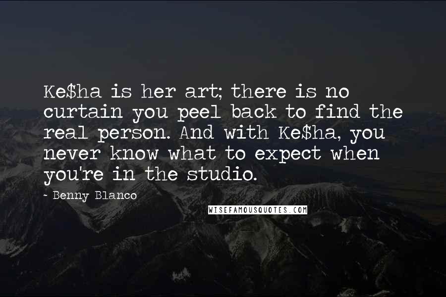 Benny Blanco Quotes: Ke$ha is her art; there is no curtain you peel back to find the real person. And with Ke$ha, you never know what to expect when you're in the studio.