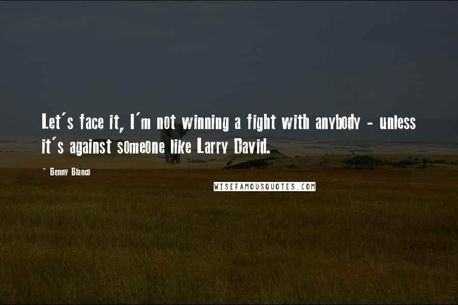 Benny Blanco Quotes: Let's face it, I'm not winning a fight with anybody - unless it's against someone like Larry David.