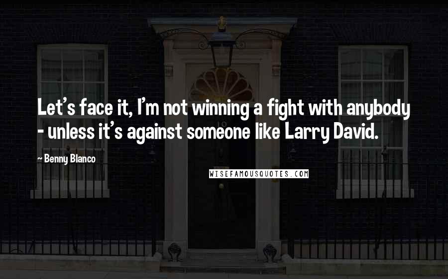 Benny Blanco Quotes: Let's face it, I'm not winning a fight with anybody - unless it's against someone like Larry David.