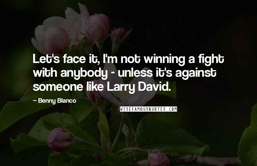 Benny Blanco Quotes: Let's face it, I'm not winning a fight with anybody - unless it's against someone like Larry David.