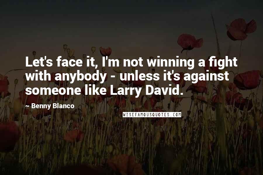 Benny Blanco Quotes: Let's face it, I'm not winning a fight with anybody - unless it's against someone like Larry David.