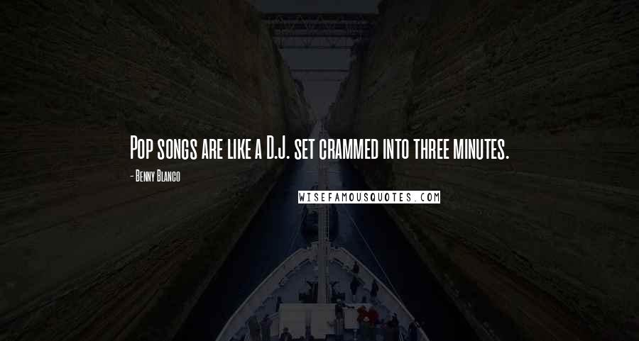 Benny Blanco Quotes: Pop songs are like a D.J. set crammed into three minutes.