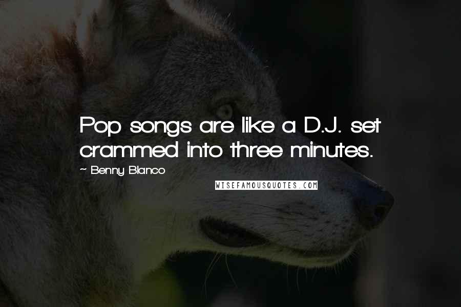 Benny Blanco Quotes: Pop songs are like a D.J. set crammed into three minutes.