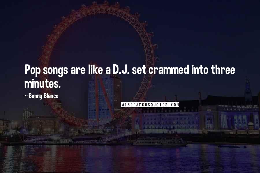 Benny Blanco Quotes: Pop songs are like a D.J. set crammed into three minutes.