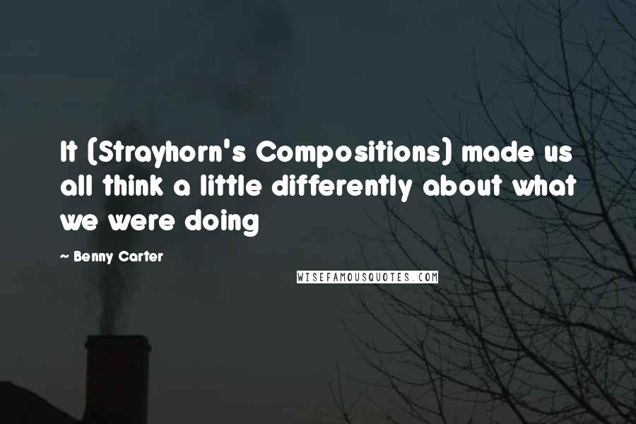 Benny Carter Quotes: It (Strayhorn's Compositions) made us all think a little differently about what we were doing