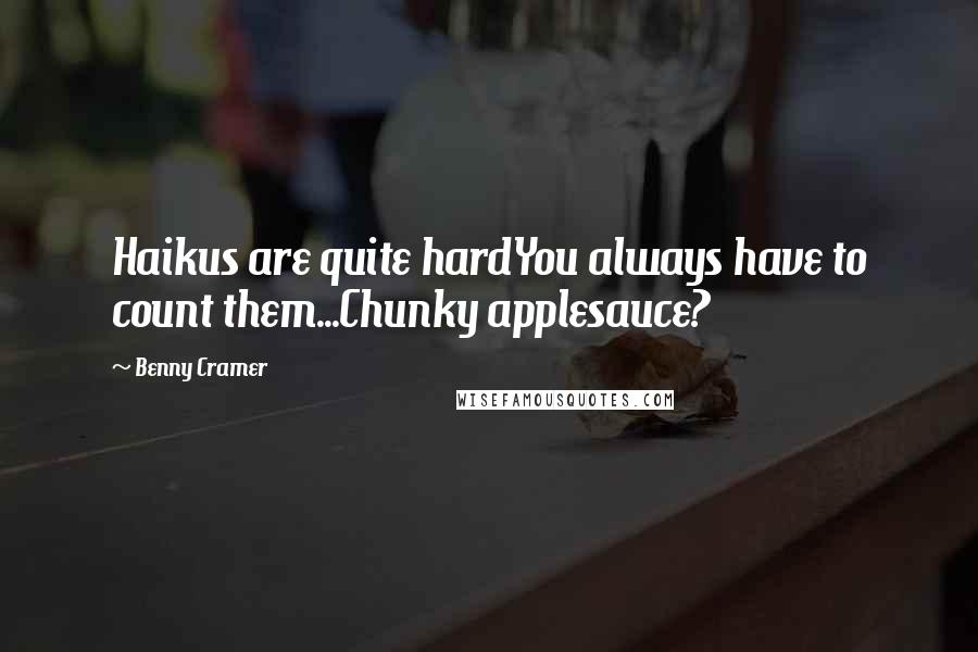 Benny Cramer Quotes: Haikus are quite hardYou always have to count them...Chunky applesauce?