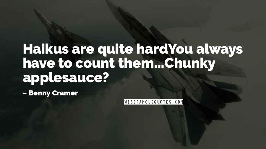 Benny Cramer Quotes: Haikus are quite hardYou always have to count them...Chunky applesauce?