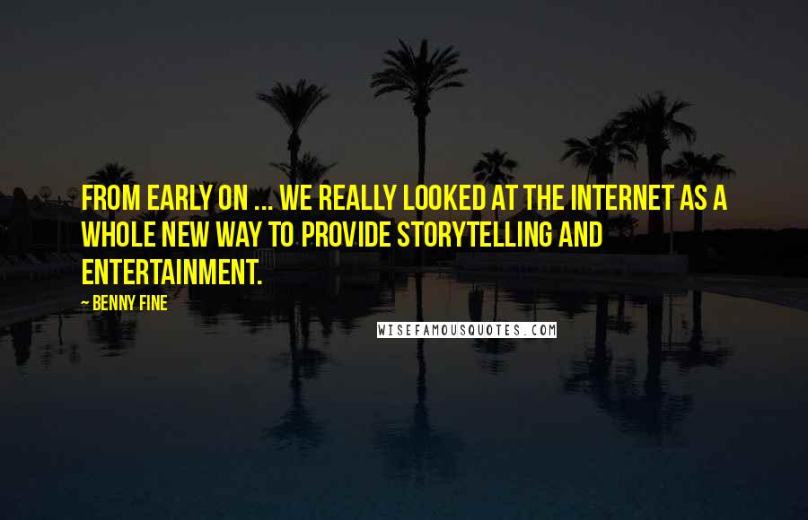 Benny Fine Quotes: From early on ... we really looked at the Internet as a whole new way to provide storytelling and entertainment.