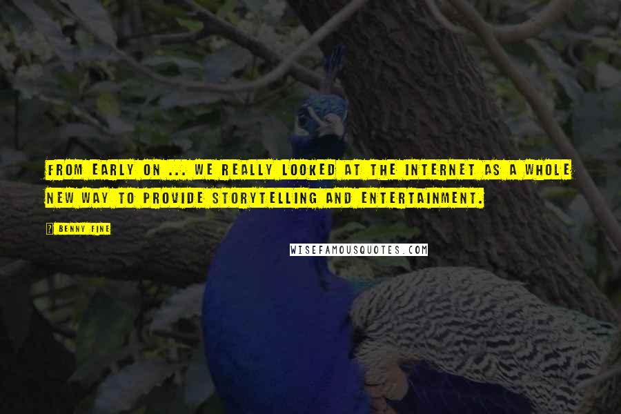 Benny Fine Quotes: From early on ... we really looked at the Internet as a whole new way to provide storytelling and entertainment.