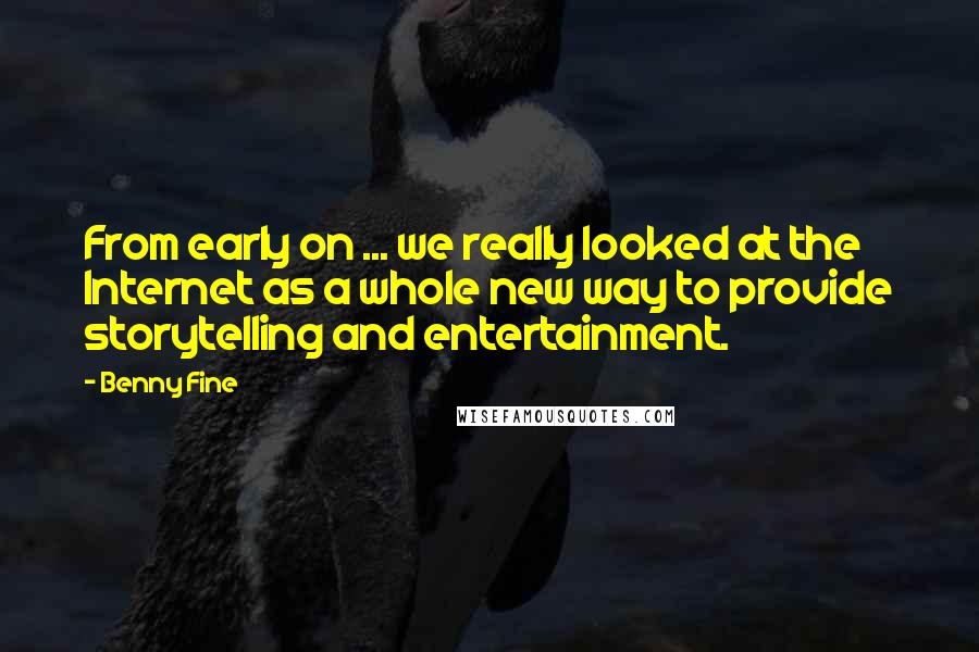 Benny Fine Quotes: From early on ... we really looked at the Internet as a whole new way to provide storytelling and entertainment.