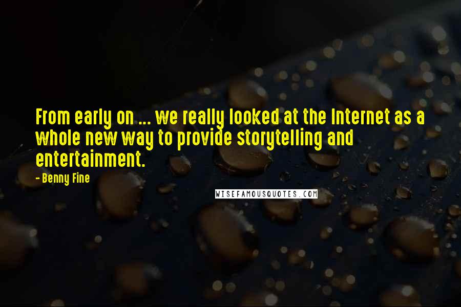 Benny Fine Quotes: From early on ... we really looked at the Internet as a whole new way to provide storytelling and entertainment.