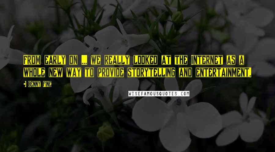 Benny Fine Quotes: From early on ... we really looked at the Internet as a whole new way to provide storytelling and entertainment.