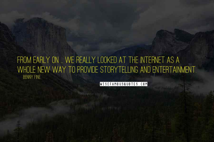 Benny Fine Quotes: From early on ... we really looked at the Internet as a whole new way to provide storytelling and entertainment.