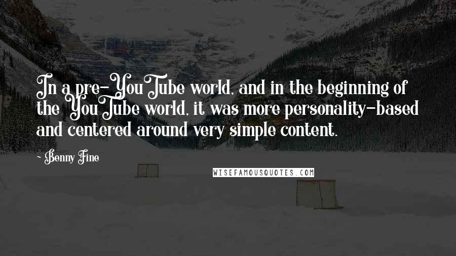 Benny Fine Quotes: In a pre-YouTube world, and in the beginning of the YouTube world, it was more personality-based and centered around very simple content.