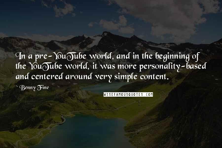 Benny Fine Quotes: In a pre-YouTube world, and in the beginning of the YouTube world, it was more personality-based and centered around very simple content.