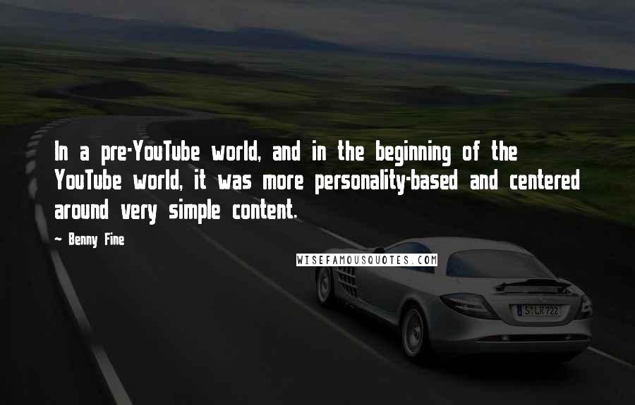 Benny Fine Quotes: In a pre-YouTube world, and in the beginning of the YouTube world, it was more personality-based and centered around very simple content.