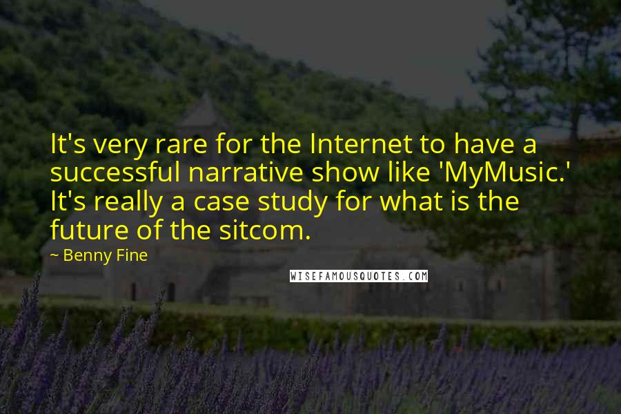Benny Fine Quotes: It's very rare for the Internet to have a successful narrative show like 'MyMusic.' It's really a case study for what is the future of the sitcom.