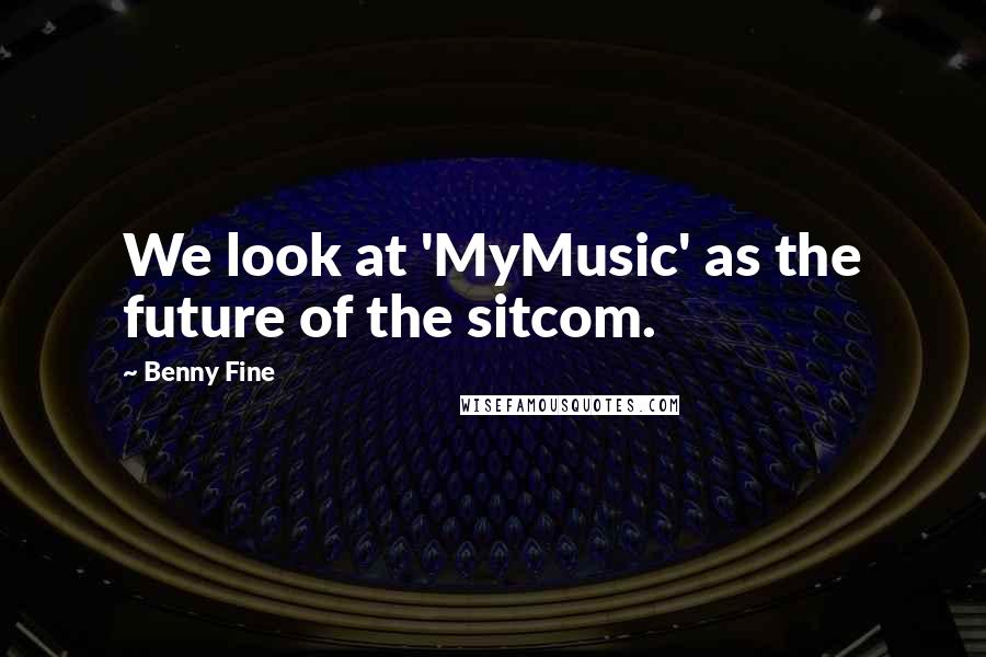 Benny Fine Quotes: We look at 'MyMusic' as the future of the sitcom.