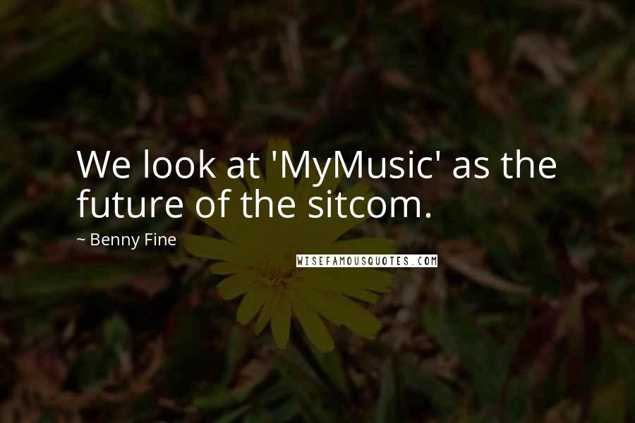Benny Fine Quotes: We look at 'MyMusic' as the future of the sitcom.