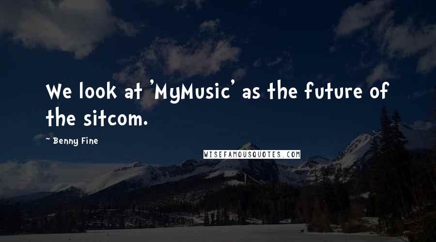 Benny Fine Quotes: We look at 'MyMusic' as the future of the sitcom.