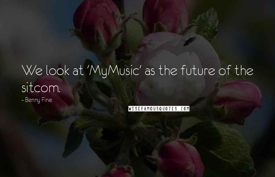 Benny Fine Quotes: We look at 'MyMusic' as the future of the sitcom.