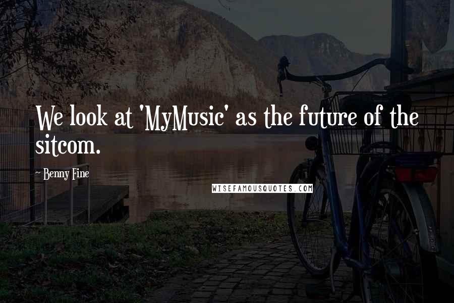 Benny Fine Quotes: We look at 'MyMusic' as the future of the sitcom.