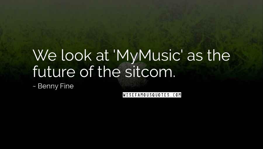 Benny Fine Quotes: We look at 'MyMusic' as the future of the sitcom.