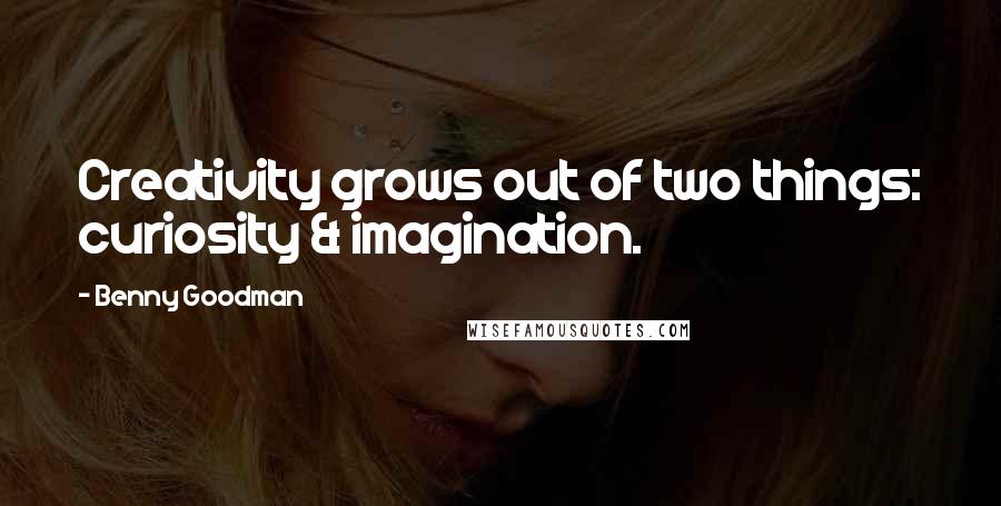 Benny Goodman Quotes: Creativity grows out of two things: curiosity & imagination.