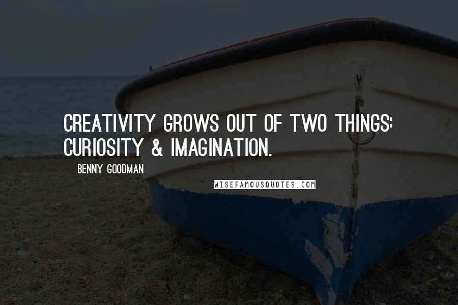 Benny Goodman Quotes: Creativity grows out of two things: curiosity & imagination.