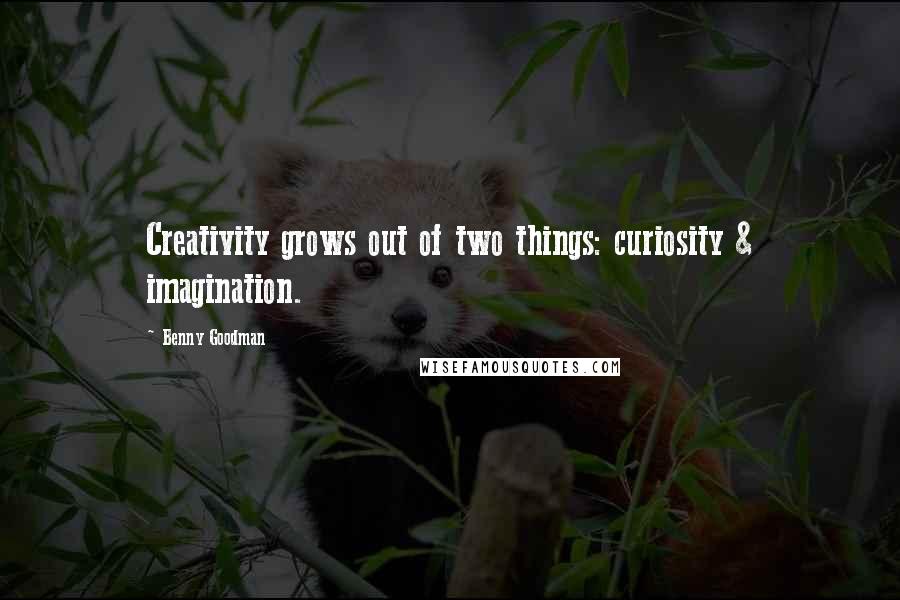 Benny Goodman Quotes: Creativity grows out of two things: curiosity & imagination.