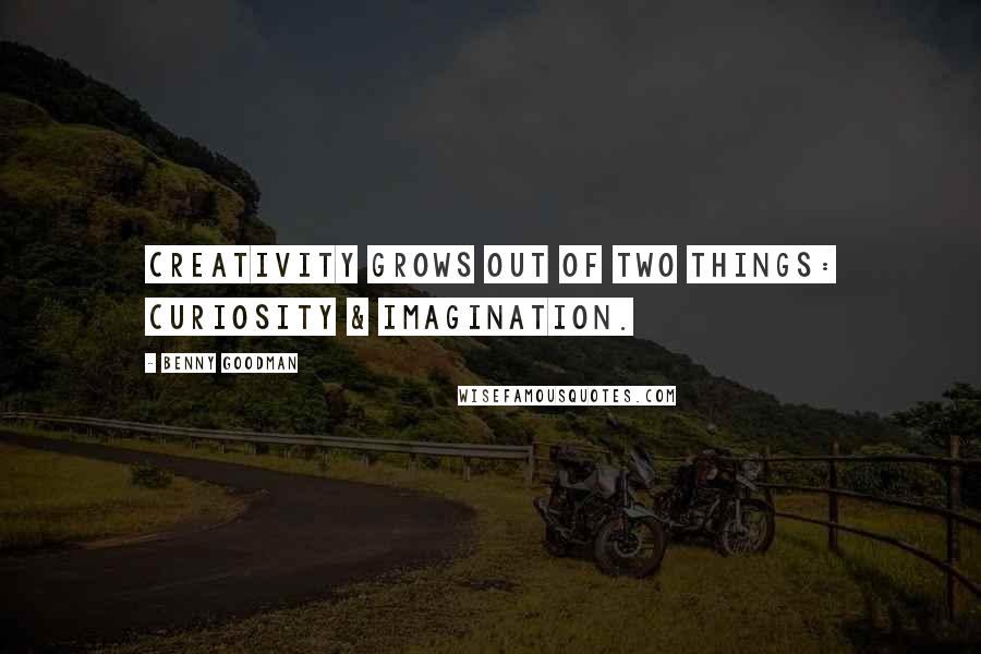 Benny Goodman Quotes: Creativity grows out of two things: curiosity & imagination.