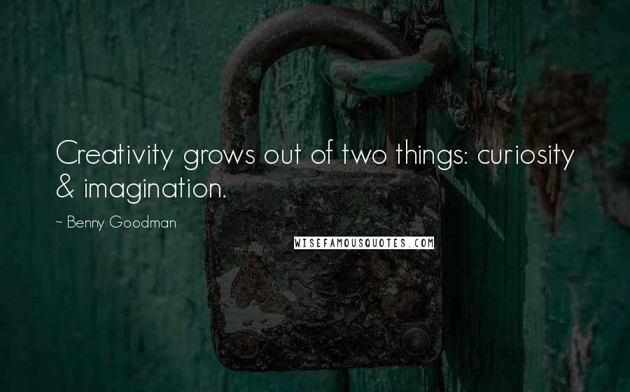 Benny Goodman Quotes: Creativity grows out of two things: curiosity & imagination.