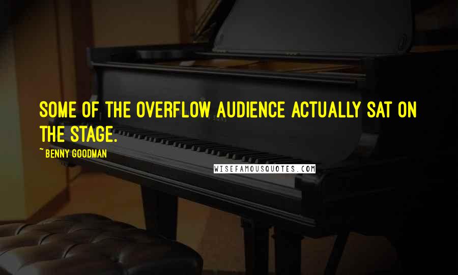 Benny Goodman Quotes: Some of the overflow audience actually sat on the stage.