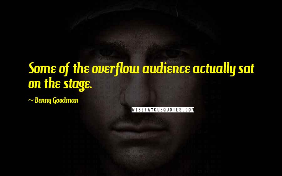 Benny Goodman Quotes: Some of the overflow audience actually sat on the stage.