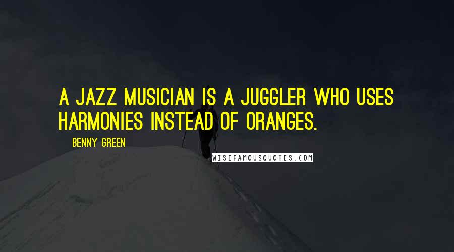 Benny Green Quotes: A jazz musician is a juggler who uses harmonies instead of oranges.
