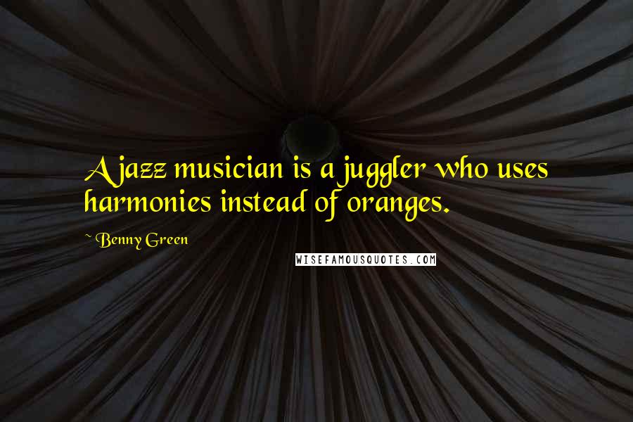 Benny Green Quotes: A jazz musician is a juggler who uses harmonies instead of oranges.