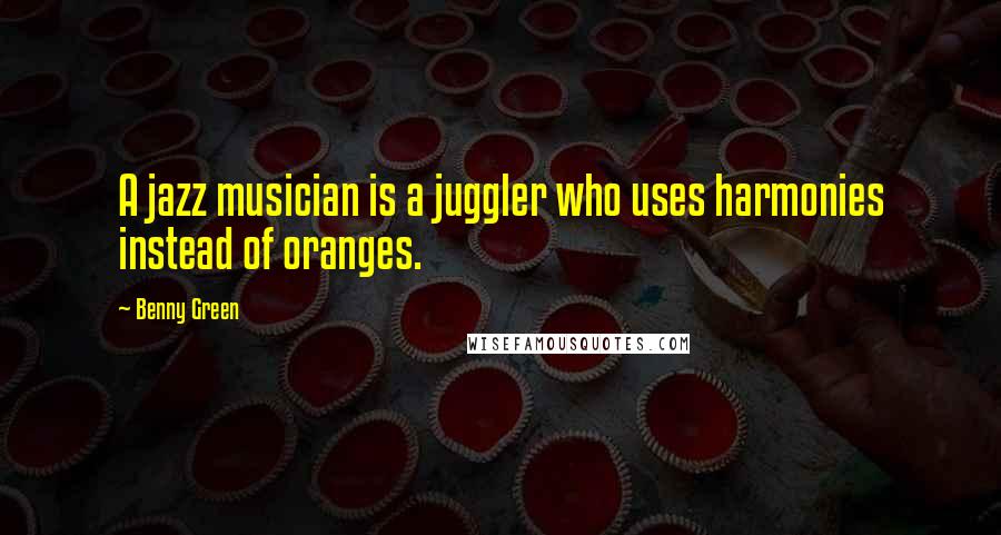 Benny Green Quotes: A jazz musician is a juggler who uses harmonies instead of oranges.
