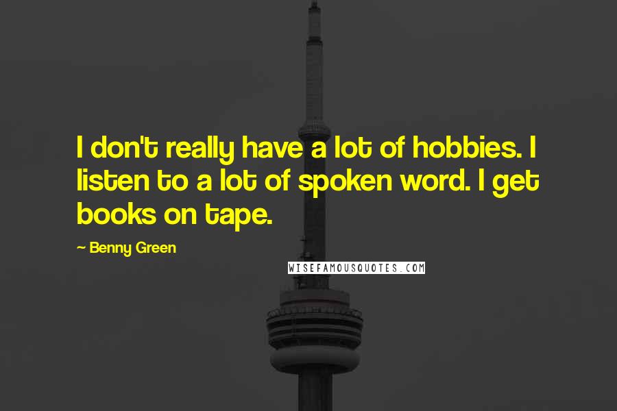 Benny Green Quotes: I don't really have a lot of hobbies. I listen to a lot of spoken word. I get books on tape.