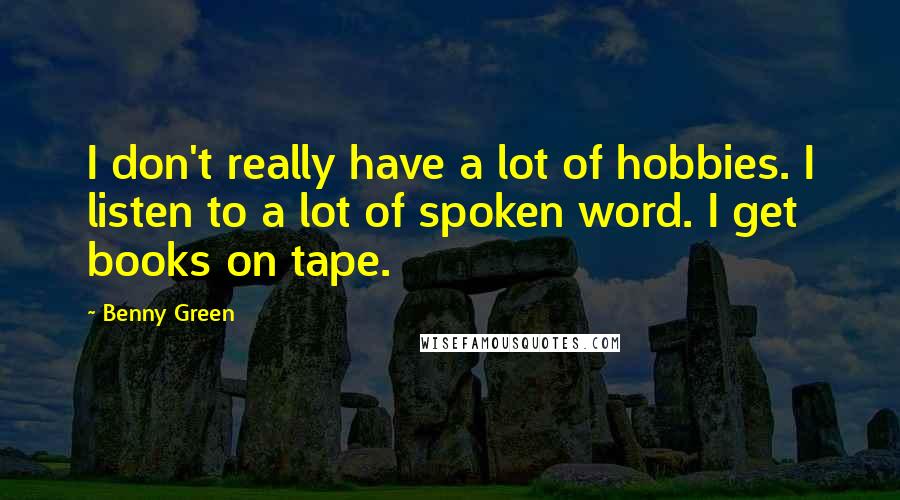 Benny Green Quotes: I don't really have a lot of hobbies. I listen to a lot of spoken word. I get books on tape.