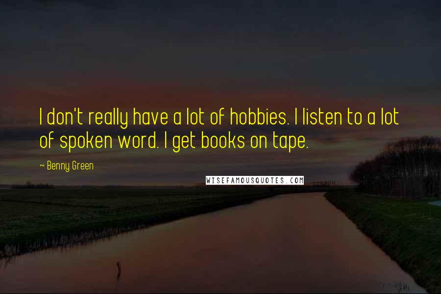 Benny Green Quotes: I don't really have a lot of hobbies. I listen to a lot of spoken word. I get books on tape.