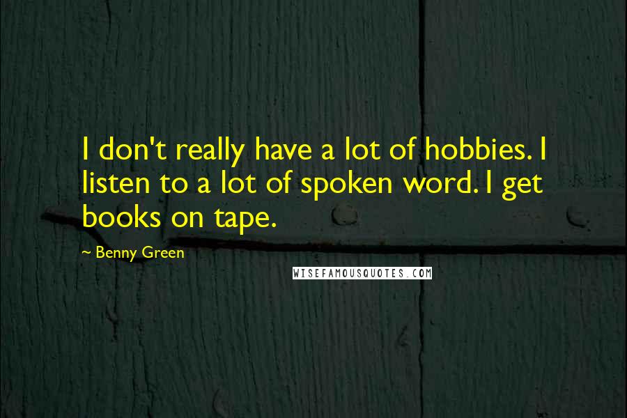 Benny Green Quotes: I don't really have a lot of hobbies. I listen to a lot of spoken word. I get books on tape.